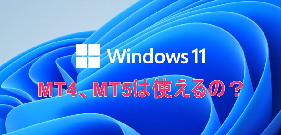 MT4、MT5はWindows11で使っても大丈夫？【FX、ゴールド、仮想通貨の取引ソフトMT4、MT5の疑問を解決】